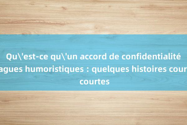 Qu'est-ce qu'un accord de confidentialité Blagues humoristiques : quelques histoires courtes