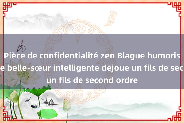 Pièce de confidentialité zen Blague humoristique : une belle-sœur intelligente déjoue un fils de second ordre