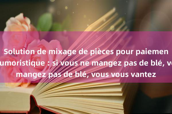 Solution de mixage de pièces pour paiement privé Blague humoristique : si vous ne mangez pas de blé, vous vous vantez