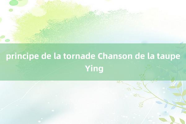 principe de la tornade Chanson de la taupe Ying