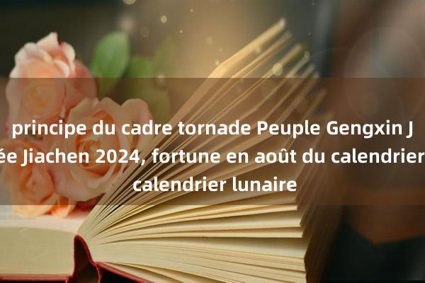 principe du cadre tornade Peuple Gengxin Jin, année Jiachen 2024, fortune en août du calendrier lunaire